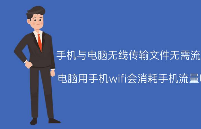 手机与电脑无线传输文件无需流量 电脑用手机wifi会消耗手机流量吗？